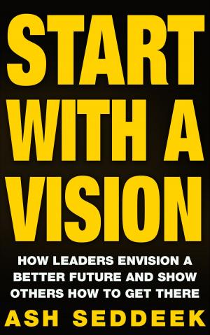Cover of the book Start with a Vision: How Leaders Envision a Better Future and Show Others How to Get There by Hua Sun