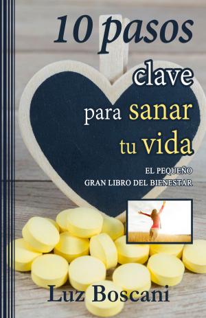 Cover of the book 10 Pasos clave para sanar tu vida. El pequeño gran libro del bienestar. by Luz Boscani