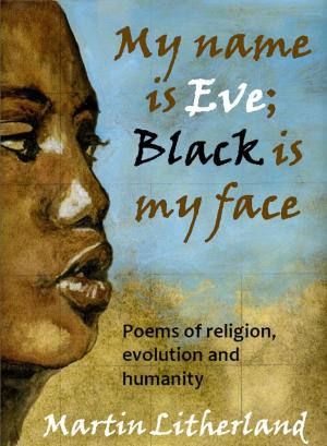 Cover of the book My Name is Eve; Black is my Face: Poems of religion, evolution and humanity by Katharine Stone Ayers, Cherri LaMarr