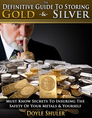 Book cover of The Definitive Guide To Storing Gold & Silver: Must Know Secrets To Insuring The Safety Of Your Metals & Yourself