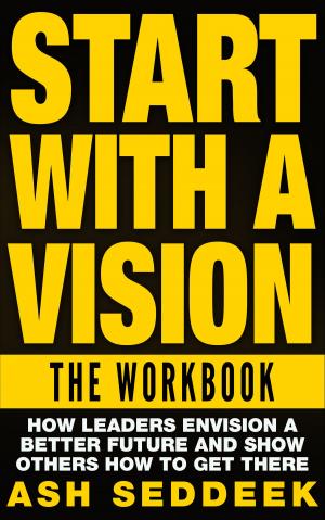 Cover of Start with A Vision: The Workbook: How Leaders Envision a Better Future and Show Others How to Get There