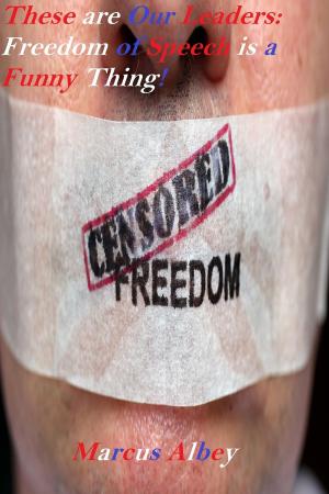 Cover of the book These are Our Leaders: Freedom of Speech is a Funny Thing! by Marcus Albey
