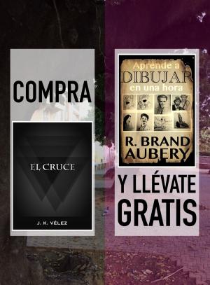 Cover of the book Compra "El Cruce" y llévate gratis "Aprende a dibujar en una hora" by Sofía Cassano, R. Brand Aubery, J. K. Vélez