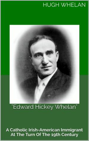 Cover of the book "Edward Hickey Whelan": A Catholic Irish-American immigrant at the turn of the 19th Century by RENE CASTEX