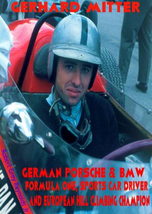Cover of the book Gerhard Mitter Porsche & BMW Formula One, Sports Car Driver and European Hill Climbing Champion by Robert Grey Reynolds Jr