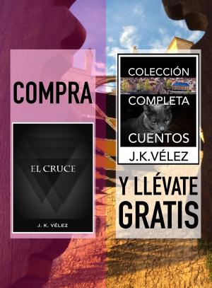 Cover of the book Compra "El Cruce" y llévate gratis "Colección Completa Cuentos" by J. K. Vélez