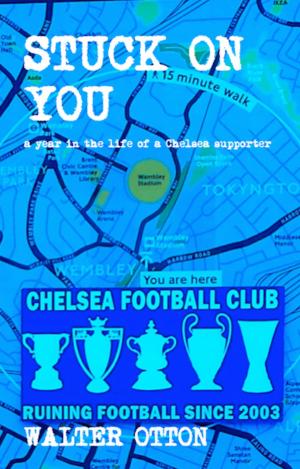 Cover of the book Stuck On You: A Year In The Life Of A Chelsea Supporter by Paolo Hewitt, Mark Baxter