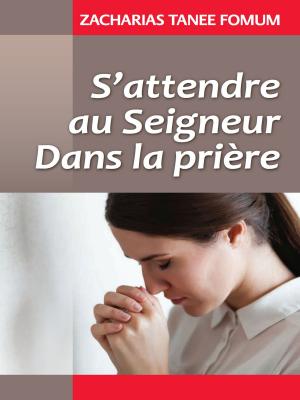 Cover of the book S’attendre Au Seigneur Dans La Prière by Zacharias Tanee Fomum