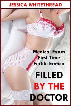 Cover of the book Filled by the Doctor (First Time Medical Exam Fertile Erotica) by Jessica Whitethread
