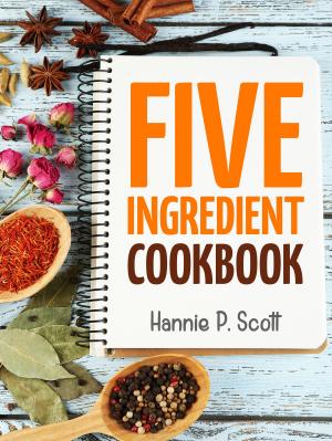 Cover of the book Five Ingredient Cookbook by Hannie P. Scott
