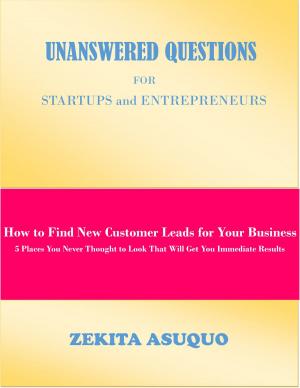 bigCover of the book Unanswered Questions for Startups and Entrepreneurs: How to Find New Customer Leads for Your Business, 5 Places You Never Thought to Look That Will Get You Immediate Results by 