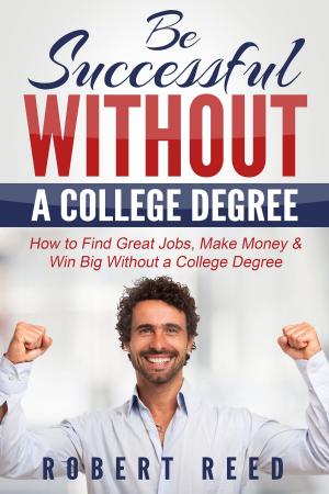 Cover of the book Be Successful Without A College Degree: How to Find Great Jobs, Make Money and Win Big Without a College Degree by Lama Marut