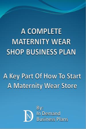 Cover of the book A Complete Maternity Wear Shop Business Plan: A Key Part Of How To Start A Maternity Wear Store by Tom Dunlap