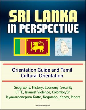 bigCover of the book Sri Lanka in Perspective: Orientation Guide and Tamil Cultural Orientation: Geography, History, Economy, Security, LTTE, Islamist Violence, Colombo/Sri Jayawardenepura Kotte, Negombo, Kandy, Moors by 