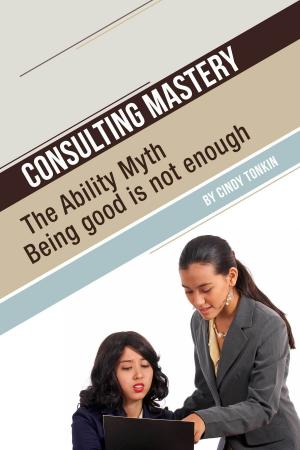 Book cover of Consulting Mastery: The Ability Myth: Being Good is not Enough