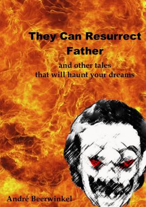 Cover of the book They Can Resurrect Father And Other Tales That Will Haunt Your Dreams by Richard Flores IV
