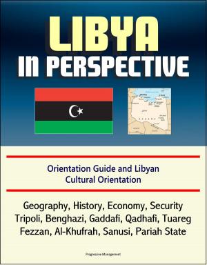 Cover of the book Libya in Perspective: Orientation Guide and Libyan Cultural Orientation: Geography, History, Economy, Security, Tripoli, Benghazi, Gaddafi, Qadhafi, Tuareg, Fezzan, Al-Khufrah, Sanusi, Pariah State by Jo Carroll
