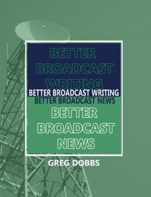 Cover of the book Better Broadcast Writing, Better Broadcast News by Emil J Authelet, Harold G Koenig, Daniel L Langford