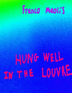 Cover of the book Franco Meoli's Hung Well In the Louvre by Students' Academy