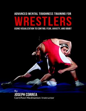 Cover of the book Advanced Mental Toughness Training for Wrestlers : Using Visualization to Control Fear, Anxiety, and Doubt by Sky Aldovino