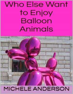 Cover of the book Who Else Want to Enjoy Balloon Animals by Ellen Behrens