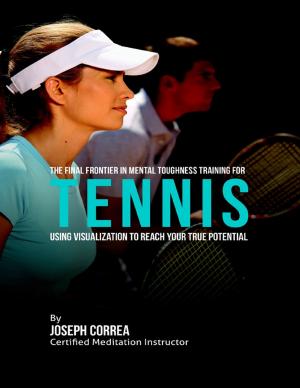 Cover of the book Creating the Ultimate Tennis Player: Learn the Secrets and Tricks Used By the Best Professional Tennis Players and Coaches to Improve Your Athleticism, Conditioning, Nutrition, and Mental Toughness by Mike Hockney
