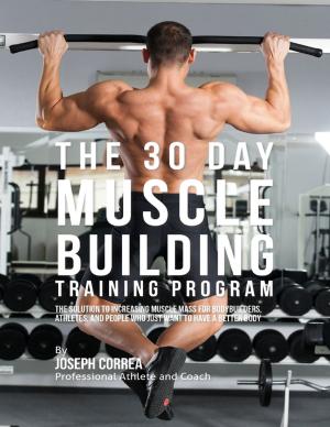 bigCover of the book The 30 Day Muscle Building Training Program: The Solution to Increasing Muscle Mass for Bodybuilders, Athletes, and People Who Just Want to Have a Better Body by 