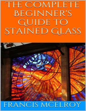 Cover of the book The Complete Beginner's Guide to Stained Glass by Rollie Lawson
