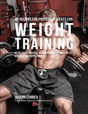 Cover of the book 50 Recipes for Protein Desserts for Weight Training: Accelerate Muscle Mass Growth Without Pills or Creatine Supplements by Daniel A. Smoke