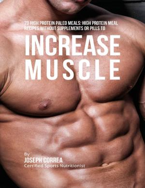 Cover of the book 70 High Protein Paleo Meals: High Protein Meal Recipes Without Supplements or Pills to Increase Muscle by Joseph Correa