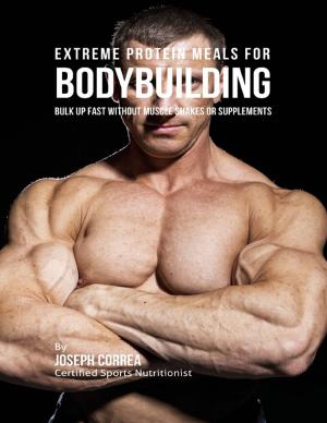 Cover of the book Extreme Protein Meals for Bodybuilding: Bulk Up Fast Without Muscle Shakes or Supplements by Susan Hart