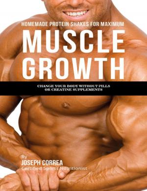 Cover of the book Homemade Protein Shakes for Maximum Muscle Growth: Change Your Body Without Pills or Creatine Supplement by Anton Devlin