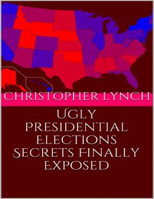 Cover of the book Ugly Presidential Elections Secrets Finally Exposed by Javin Strome