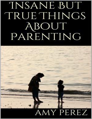 Cover of the book Insane But True Things About Parenting by Kaitlyn Franzone
