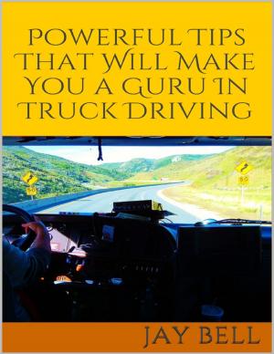 Cover of the book Powerful Tips That Will Make You a Guru In Truck Driving by John Derek