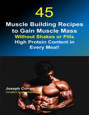 Cover of the book 45 Muscle Building Recipes to Gain Muscle Mass Without Shakes or Pills: High Protein Content In Every Meal by Douglas Scott Martin