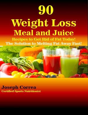 Cover of the book 90 Weight Loss Meal and Juice Recipes to Get Rid of Fat Today the Solution to Melting Fat Away Fast by Elizabeth Rose
