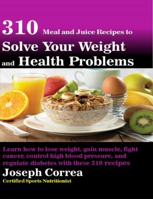 bigCover of the book 310 Meal and Juice Recipes to Solve Your Weight and Health Problems Learn How to Lose Weight, Gain Muscle, Fight Cancer, Control High Blood Pressure, and Regulate Diabetes With These 310 Recipes by 