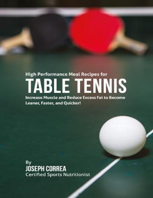 Cover of the book High Performance Meal Recipes for Table Tennis: Increase Muscle and Reduce Excess Fat to Become Leaner, Faster, and Quicker! by Michael Samerdyke
