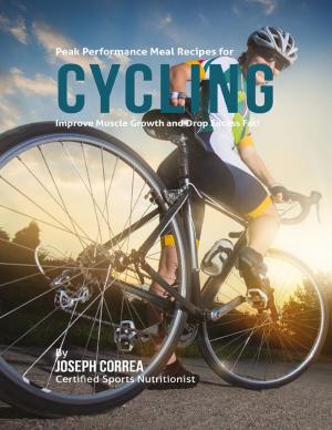 Cover of the book Peak Performance Meal Recipes for Cycling: Improve Muscle Growth and Drop Excess Fat! by Joe Correa CSN