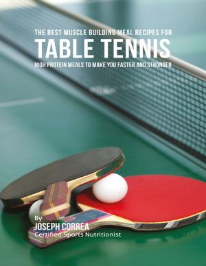 Cover of the book The Best Muscle Building Meal Recipes for Table Tennis: High Protein Meals to Make You Faster and Stronger by Michael Ellis