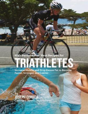 Cover of the book High Performance Meal Recipes for Triathletes: Increase Muscle and Drop Excess Fat to Become Faster, Stronger, and Leaner by Stephen Plowright