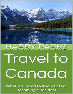 Cover of the book Travel to Canada: What You Need to Know Before Becoming a Resident by Bob Oros