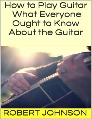 Cover of the book How to Play Guitar: What Everyone Ought to Know About the Guitar by James Ferace