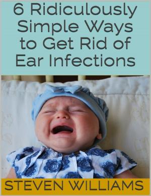 Cover of the book 6 Ridiculously Simple Ways to Get Rid of Ear Infections by D.E. White