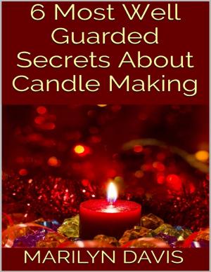Cover of the book 6 Most Well Guarded Secrets About Candle Making by Philip Cochrane