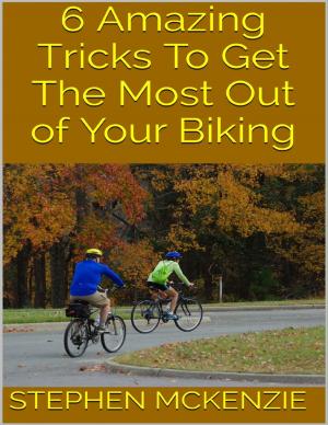 Cover of the book 6 Amazing Tricks to Get the Most Out of Your Biking by Bode Akindele