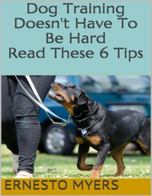 Cover of the book Dog Training Doesn't Have to Be Hard: Read These 6 Tips by Duncan Campbell