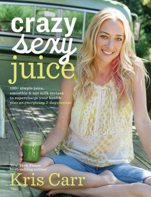 Cover of the book Crazy Sexy Juice by Mary R. Hulnick, Ph.D., H. Ronald Hulnick, Ph.D.