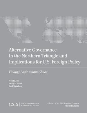 Cover of the book Alternative Governance in the Northern Triangle and Implications for U.S. Foreign Policy by Jennifer G. Cooke, Richard Downie